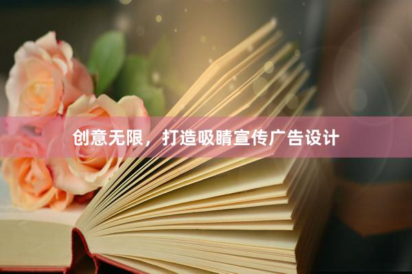 创意无限，打造吸睛宣传广告设计