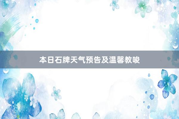 本日石牌天气预告及温馨教唆